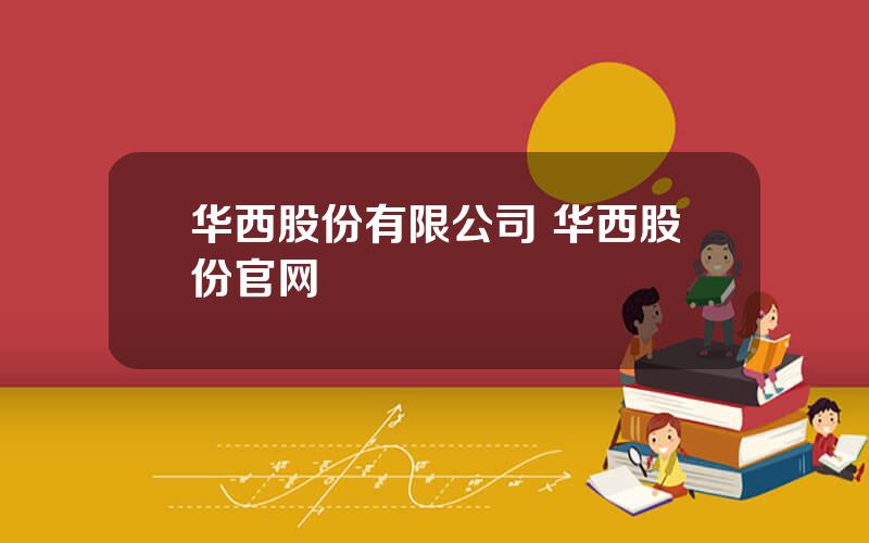 华西股份有限公司 华西股份官网